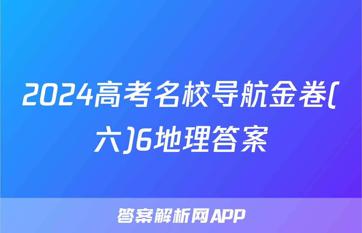 2024高考名校导航金卷(六)6地理答案