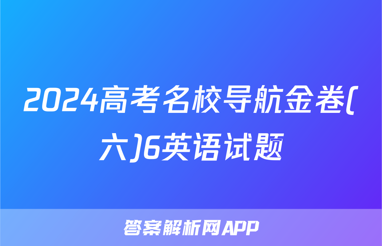 2024高考名校导航金卷(六)6英语试题