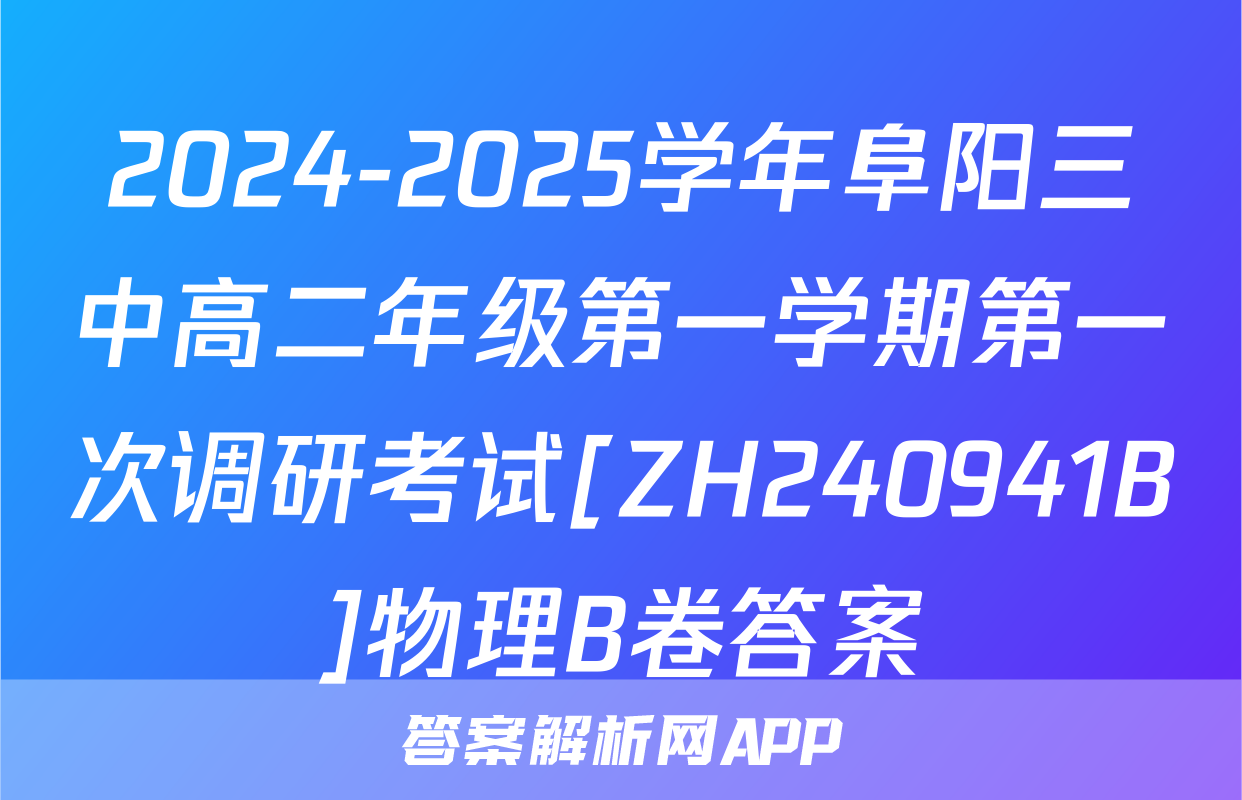 2024-2025学年阜阳三中高二年级第一学期第一次调研考试[ZH240941B]物理B卷答案
