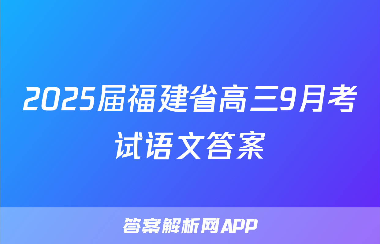 2025届福建省高三9月考试语文答案