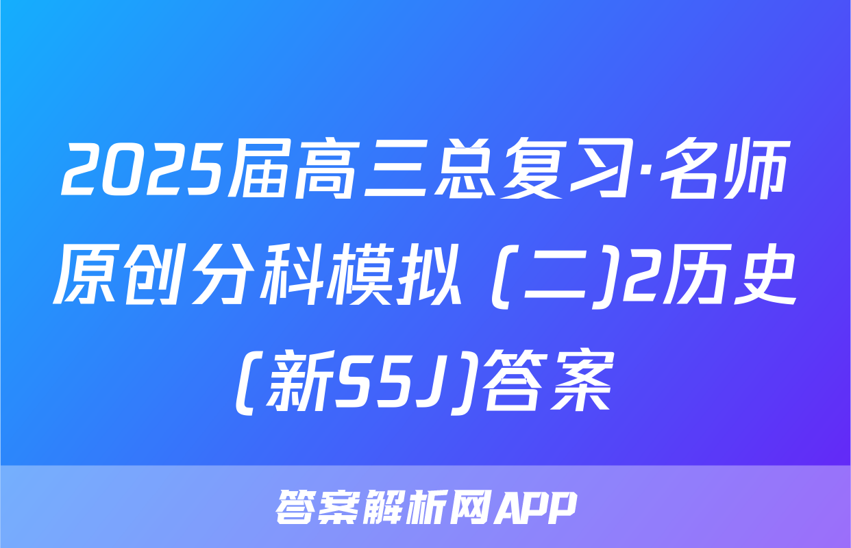 2025届高三总复习·名师原创分科模拟 (二)2历史(新S5J)答案