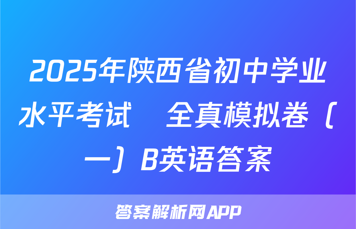 2025年陕西省初中学业水平考试•全真模拟卷（一）B英语答案