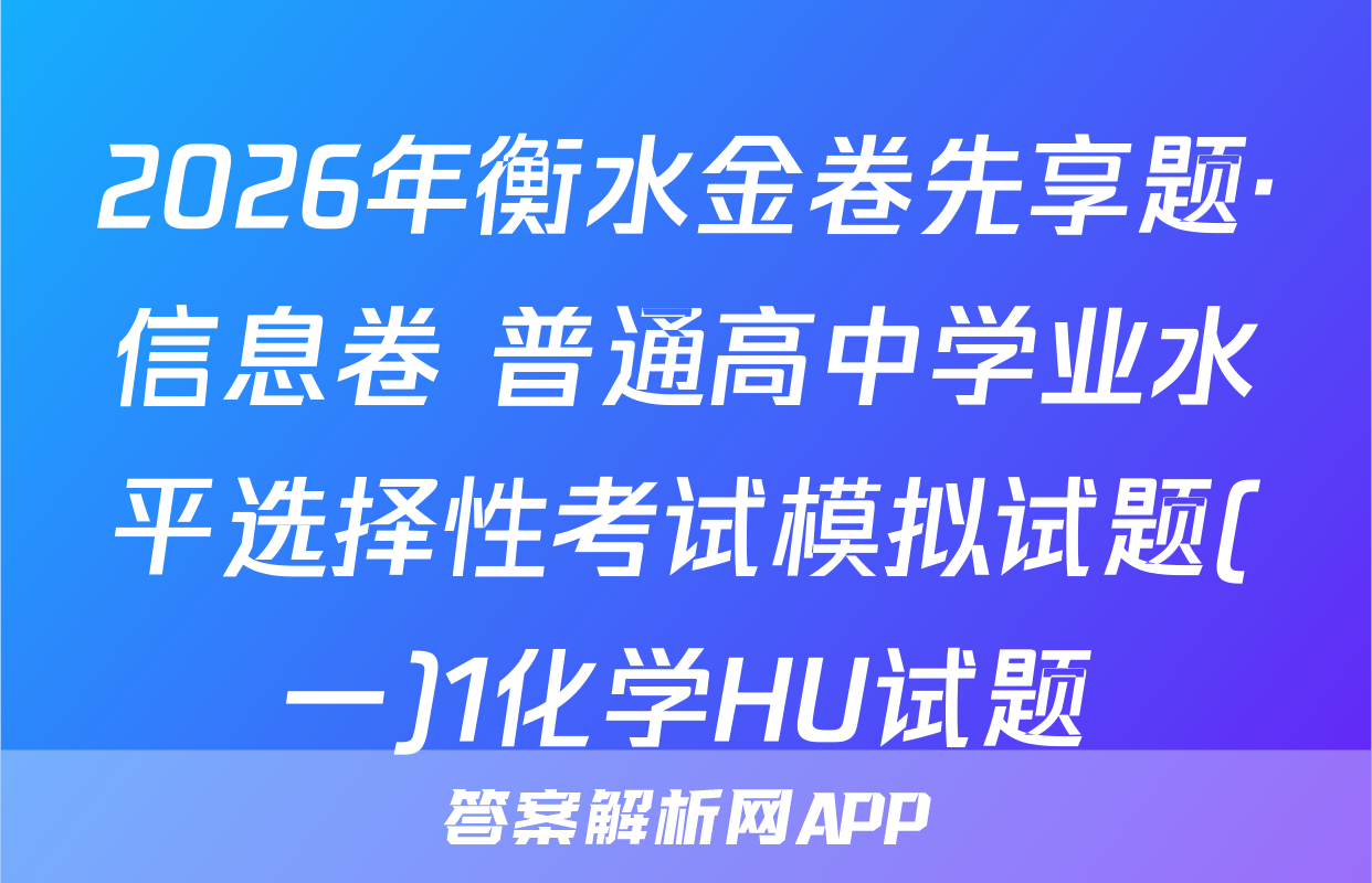 2026年衡水金卷先享题·信息卷 普通高中学业水平选择性考试模拟试题(一)1化学HU试题