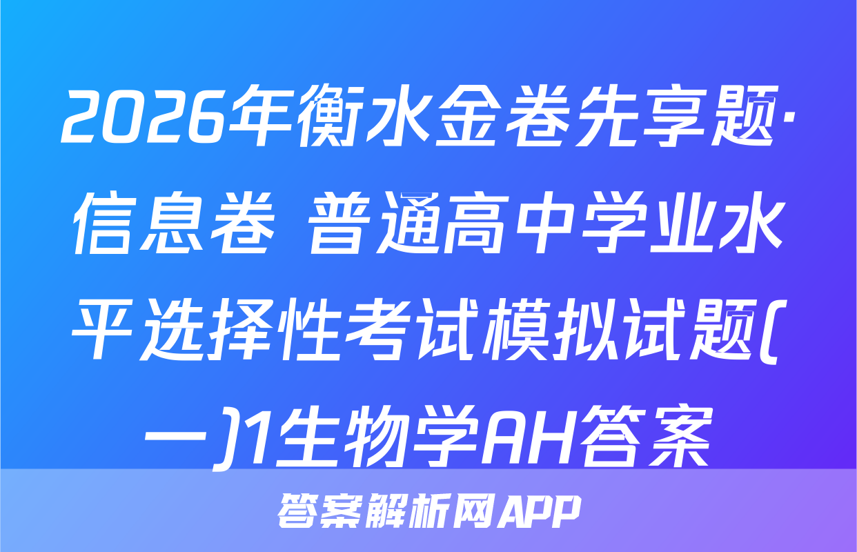 2026年衡水金卷先享题·信息卷 普通高中学业水平选择性考试模拟试题(一)1生物学AH答案