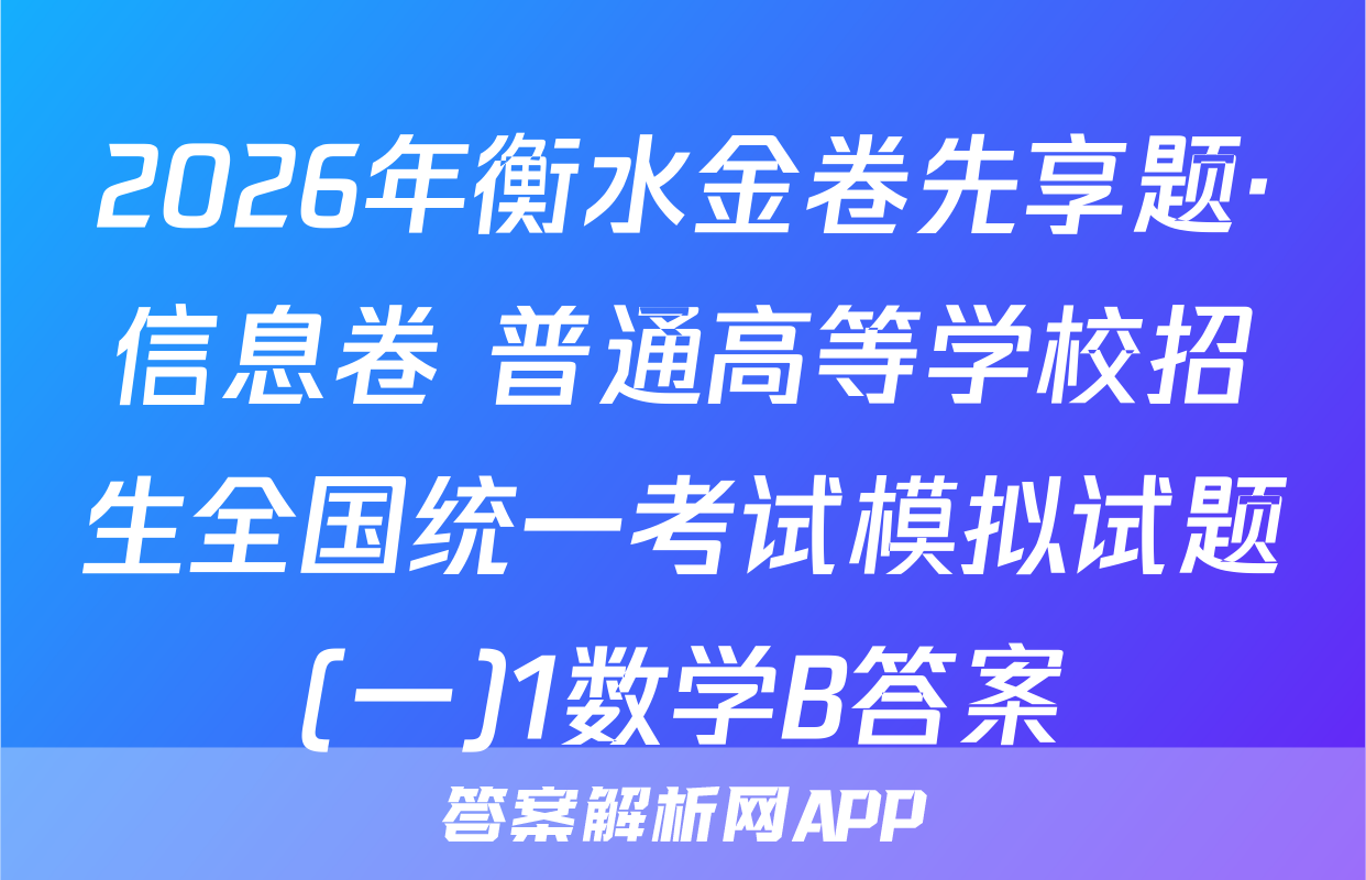 2026年衡水金卷先享题·信息卷 普通高等学校招生全国统一考试模拟试题(一)1数学B答案