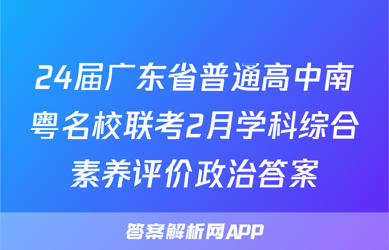 24届广东省普通高中南粤名校联考2月学科综合素养评价政治答案
