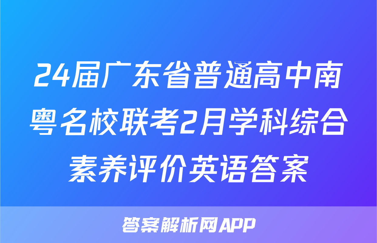 24届广东省普通高中南粤名校联考2月学科综合素养评价英语答案
