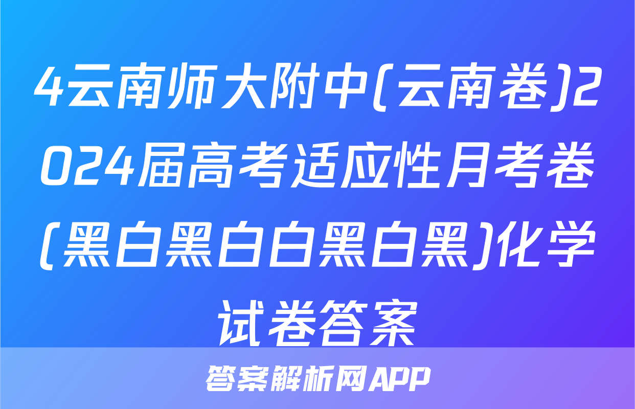 4云南师大附中(云南卷)2024届高考适应性月考卷(黑白黑白白黑白黑)化学试卷答案