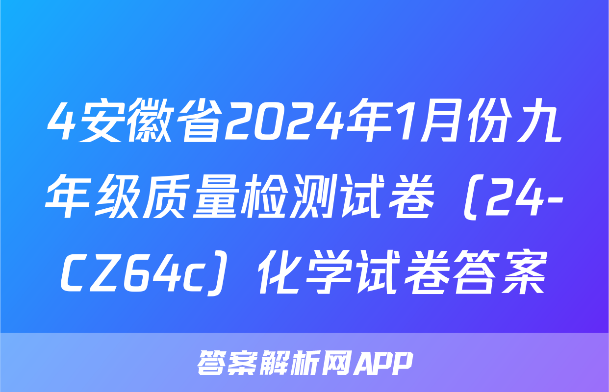 4安徽省2024年1月份九年级质量检测试卷（24-CZ64c）化学试卷答案