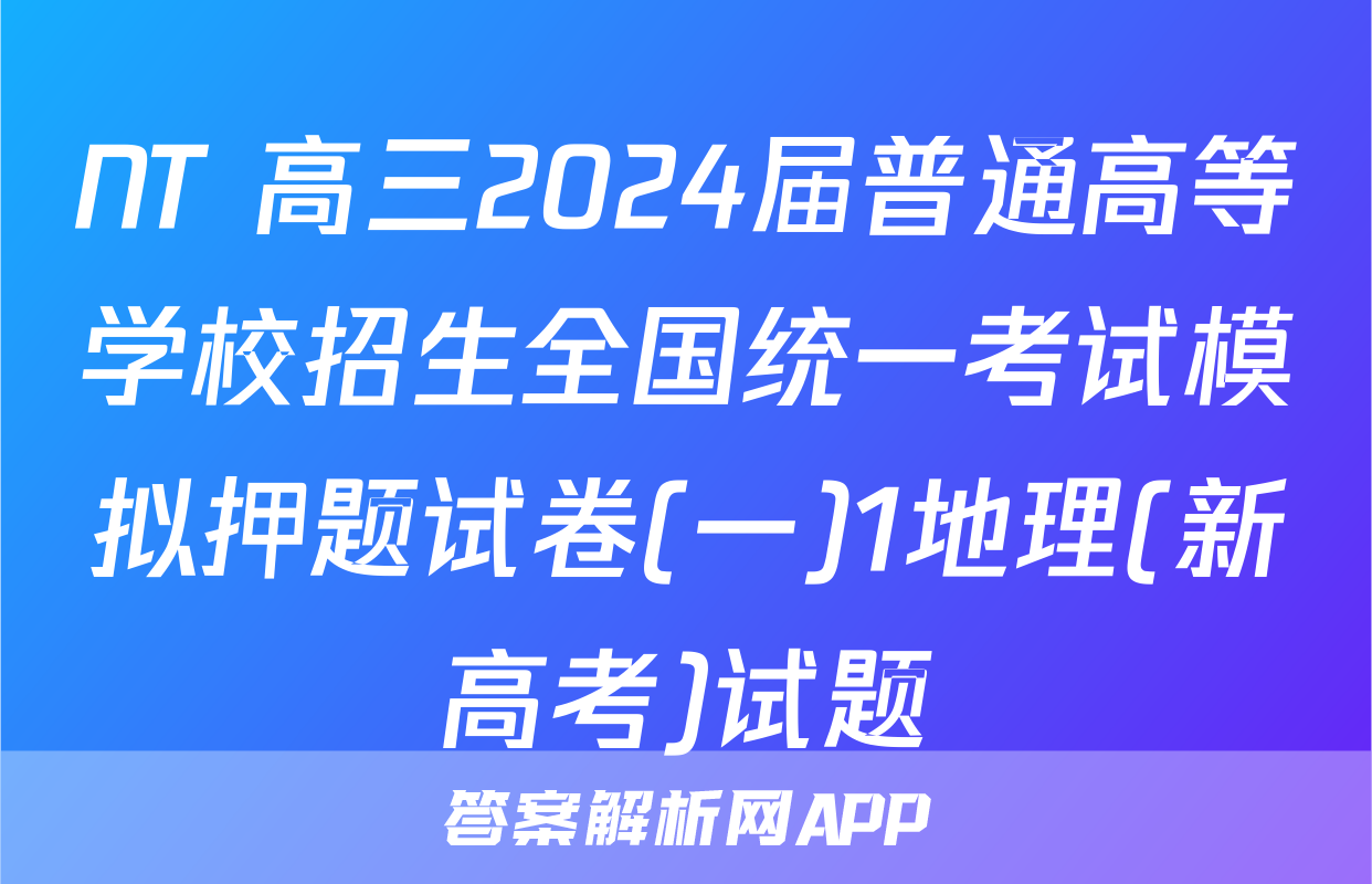 NT 高三2024届普通高等学校招生全国统一考试模拟押题试卷(一)1地理(新高考)试题