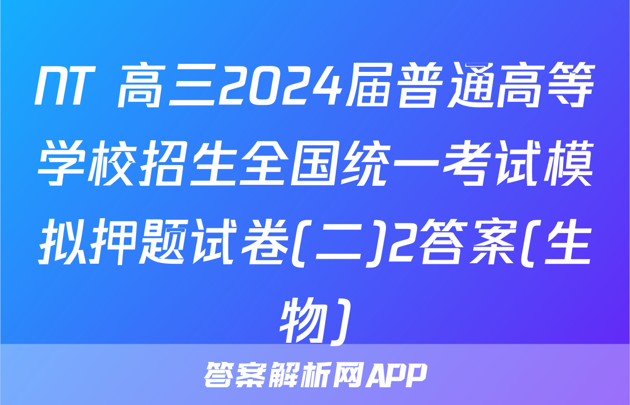 NT 高三2024届普通高等学校招生全国统一考试模拟押题试卷(二)2答案(生物)