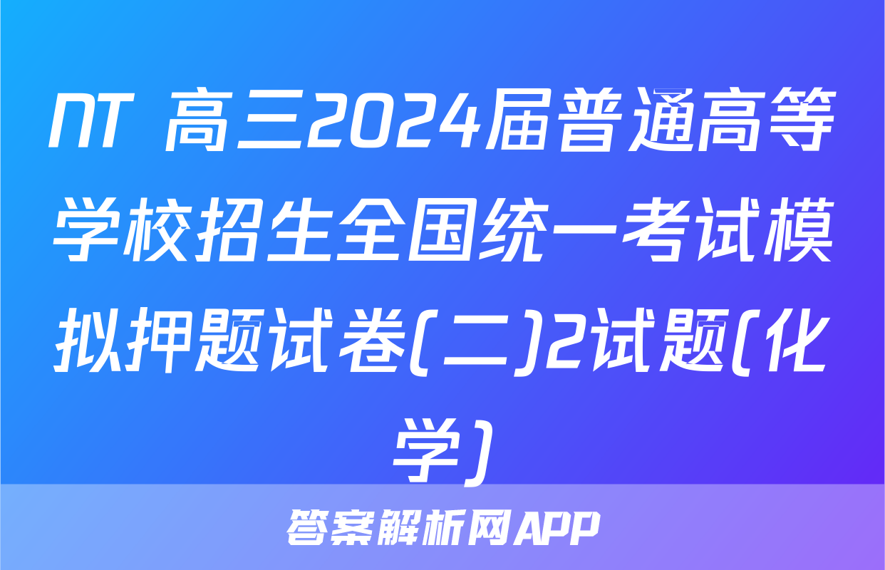 NT 高三2024届普通高等学校招生全国统一考试模拟押题试卷(二)2试题(化学)