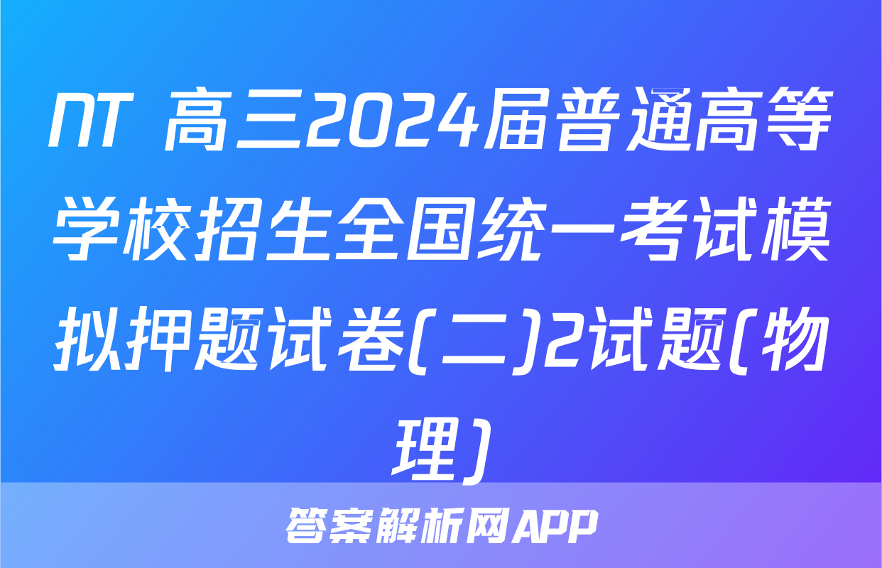 NT 高三2024届普通高等学校招生全国统一考试模拟押题试卷(二)2试题(物理)