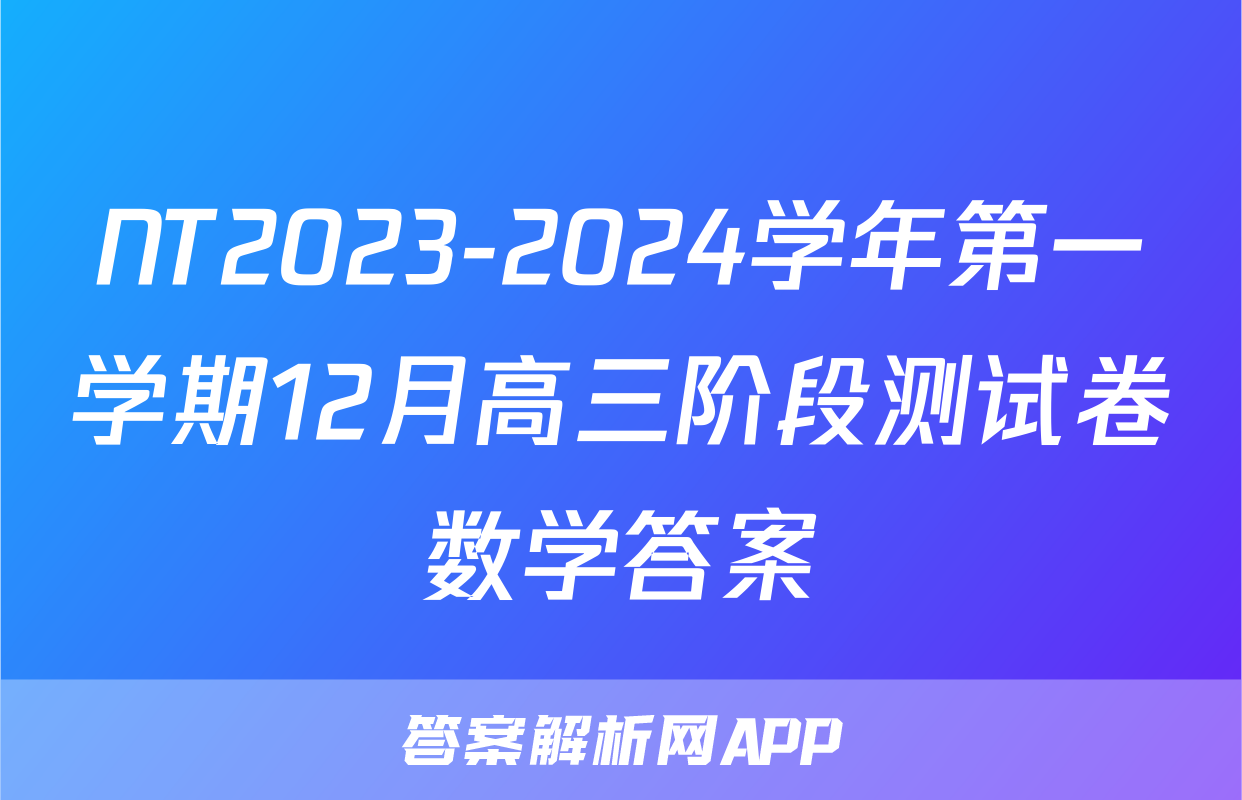 NT2023-2024学年第一学期12月高三阶段测试卷数学答案