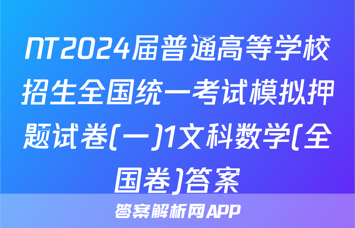NT2024届普通高等学校招生全国统一考试模拟押题试卷(一)1文科数学(全国卷)答案