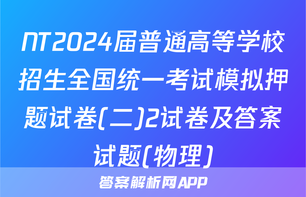 NT2024届普通高等学校招生全国统一考试模拟押题试卷(二)2试卷及答案试题(物理)