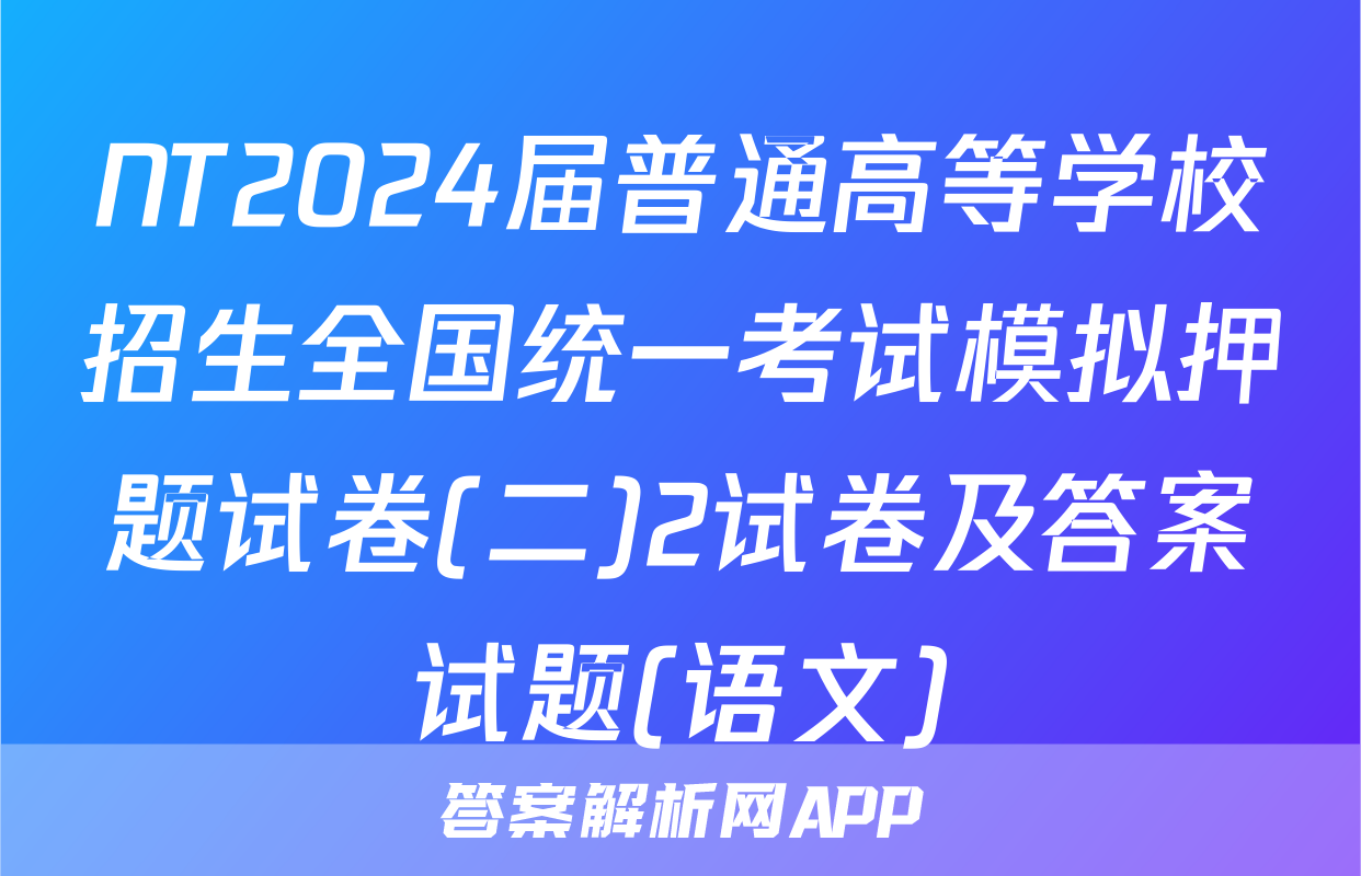 NT2024届普通高等学校招生全国统一考试模拟押题试卷(二)2试卷及答案试题(语文)